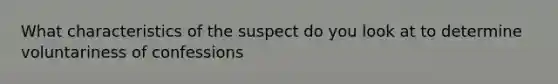 What characteristics of the suspect do you look at to determine voluntariness of confessions