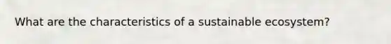 What are the characteristics of a sustainable ecosystem?