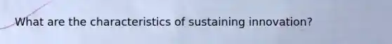 What are the characteristics of sustaining innovation?