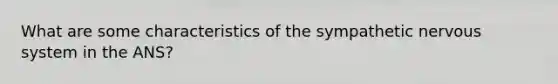 What are some characteristics of the sympathetic nervous system in the ANS?