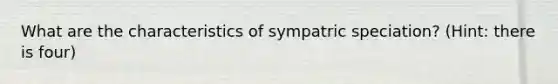 What are the characteristics of sympatric speciation? (Hint: there is four)