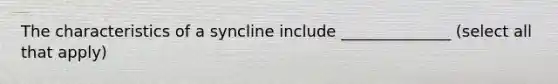 The characteristics of a syncline include ______________ (select all that apply)