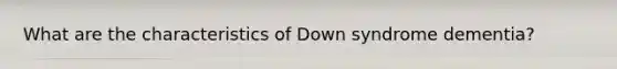 What are the characteristics of Down syndrome dementia?