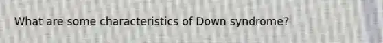 What are some characteristics of Down syndrome?