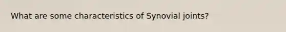 What are some characteristics of Synovial joints?