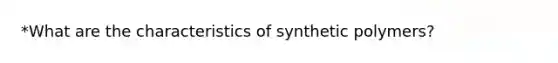 *What are the characteristics of synthetic polymers?