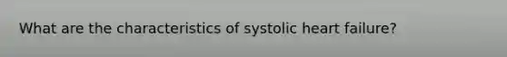 What are the characteristics of systolic heart failure?