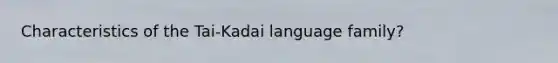 Characteristics of the Tai-Kadai language family?