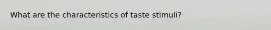 What are the characteristics of taste stimuli?