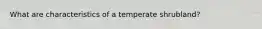 What are characteristics of a temperate shrubland?