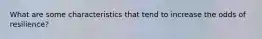 What are some characteristics that tend to increase the odds of resilience?