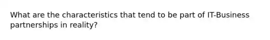 What are the characteristics that tend to be part of IT-Business partnerships in reality?