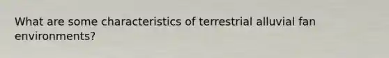 What are some characteristics of terrestrial alluvial fan environments?