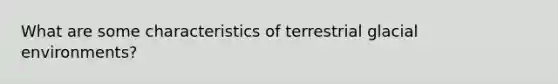 What are some characteristics of terrestrial glacial environments?