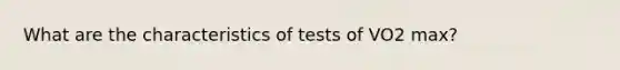 What are the characteristics of tests of VO2 max?