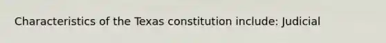 Characteristics of the Texas constitution include: Judicial