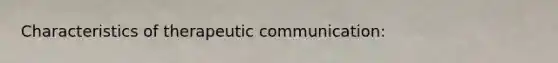 Characteristics of therapeutic communication: