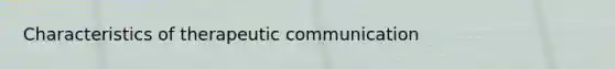 Characteristics of therapeutic communication