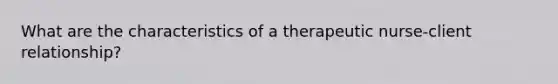 What are the characteristics of a therapeutic nurse-client relationship?