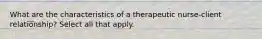 What are the characteristics of a therapeutic nurse-client relationship? Select all that apply.​