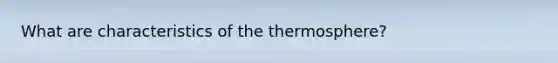 What are characteristics of the thermosphere?