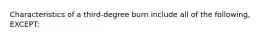 Characteristics of a third-degree burn include all of the following, EXCEPT: