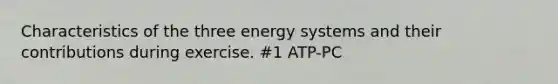 Characteristics of the three energy systems and their contributions during exercise. #1 ATP-PC