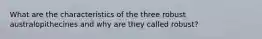 What are the characteristics of the three robust australopithecines and why are they called robust?