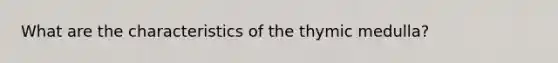 What are the characteristics of the thymic medulla?