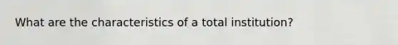 What are the characteristics of a total institution?