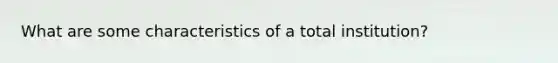 What are some characteristics of a total institution?