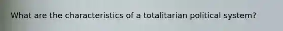 What are the characteristics of a totalitarian political system?