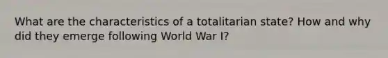 What are the characteristics of a totalitarian state? How and why did they emerge following World War I?