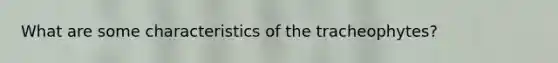 What are some characteristics of the tracheophytes?