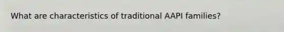 What are characteristics of traditional AAPI families?