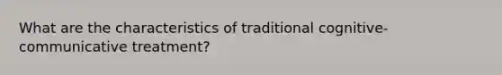 What are the characteristics of traditional cognitive-communicative treatment?