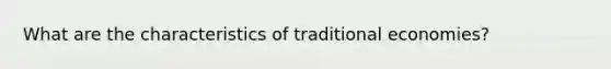 What are the characteristics of traditional economies?