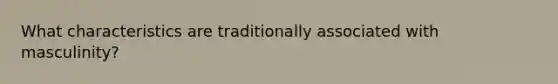 What characteristics are traditionally associated with masculinity?
