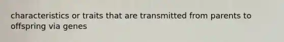 characteristics or traits that are transmitted from parents to offspring via genes