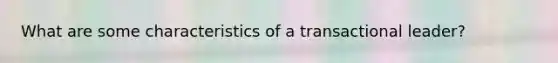 What are some characteristics of a transactional leader?