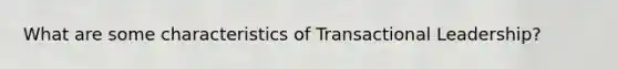 What are some characteristics of Transactional Leadership?