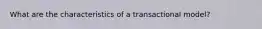 What are the characteristics of a transactional model?