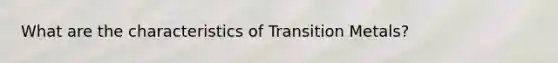 What are the characteristics of Transition Metals?