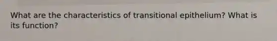 What are the characteristics of transitional epithelium? What is its function?