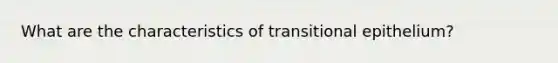 What are the characteristics of transitional epithelium?