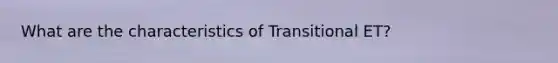 What are the characteristics of Transitional ET?