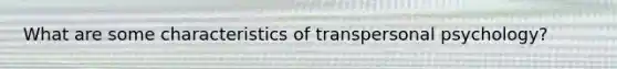 What are some characteristics of transpersonal psychology?