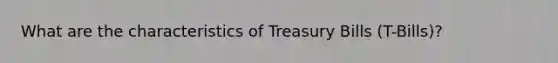 What are the characteristics of Treasury Bills (T-Bills)?