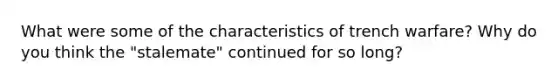 What were some of the characteristics of trench warfare? Why do you think the "stalemate" continued for so long?