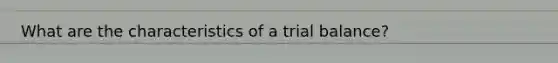 What are the characteristics of a trial balance?